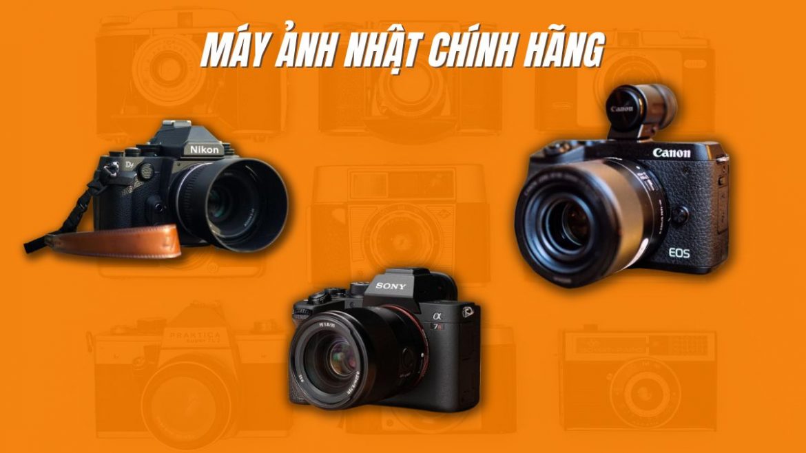 Máy ảnh nhật có tốt không? Mua máy ảnh Nhật chính hãng ở đâu tốt nhất?